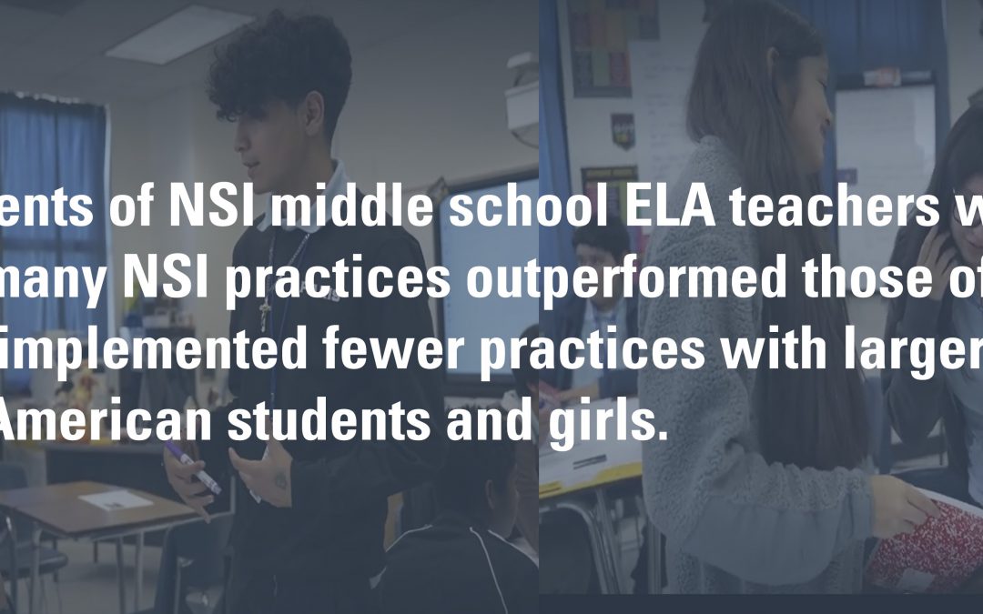 The students of NSI middle school ELA teachers who implemented many NSI practices outperformed those of NSI teachers who implemented fewer practices with larger benefits for African American students and girls.